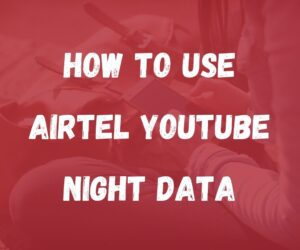 How to Use Airtel Youtube Night Data During the Day